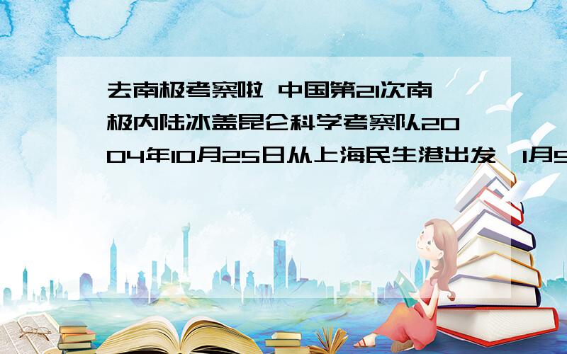 去南极考察啦 中国第21次南极内陆冰盖昆仑科学考察队2004年10月25日从上海民生港出发,1月9日达南极冰盖冰穹北侧最高点地区之后,经过8天的艰苦工作,于1月18日凌晨3时15分确定了南极冰盖最