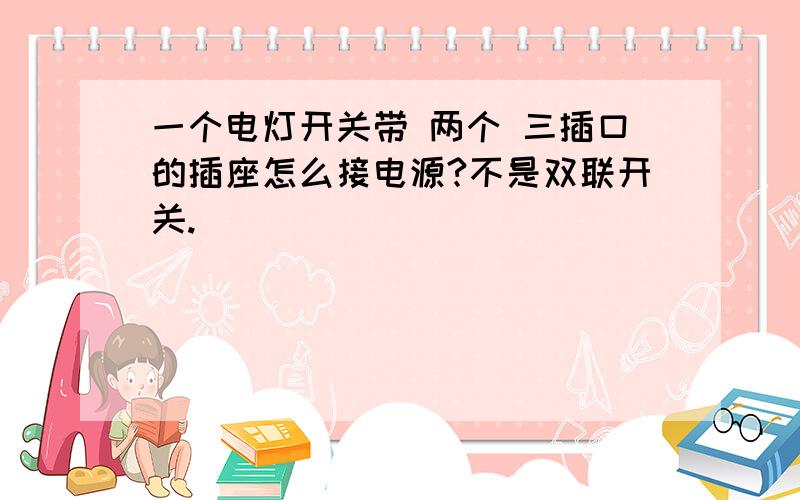 一个电灯开关带 两个 三插口的插座怎么接电源?不是双联开关.