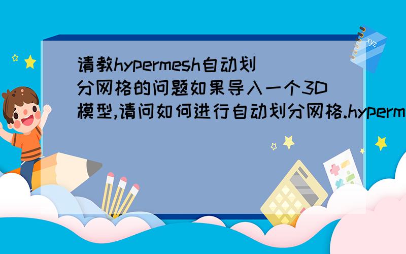 请教hypermesh自动划分网格的问题如果导入一个3D模型,请问如何进行自动划分网格.hypermesh中有这个命令么?