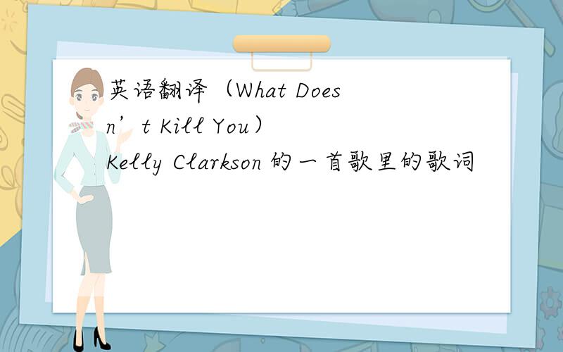 英语翻译（What Doesn’t Kill You） Kelly Clarkson 的一首歌里的歌词