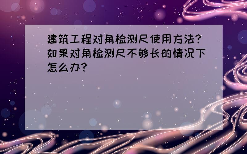 建筑工程对角检测尺使用方法?如果对角检测尺不够长的情况下怎么办?