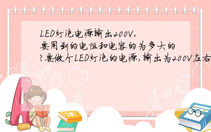 LED灯泡电源输出200V,要用到的电阻和电容的为多大的?要做个LED灯泡的电源,输出为200V左右,要用到的电容电阻和其它配件为多大的?,