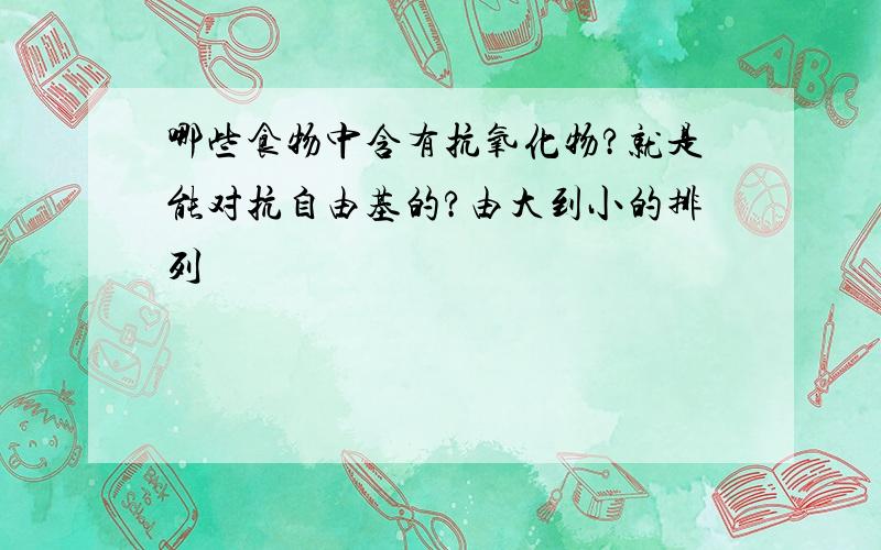 哪些食物中含有抗氧化物?就是能对抗自由基的?由大到小的排列