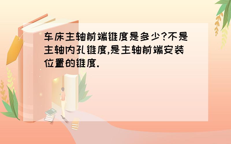 车床主轴前端锥度是多少?不是主轴内孔锥度,是主轴前端安装位置的锥度.