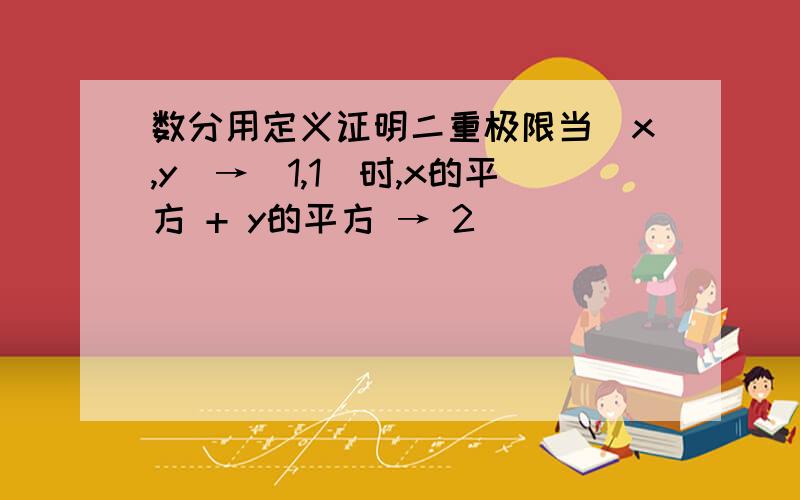 数分用定义证明二重极限当（x,y）→（1,1）时,x的平方 + y的平方 → 2