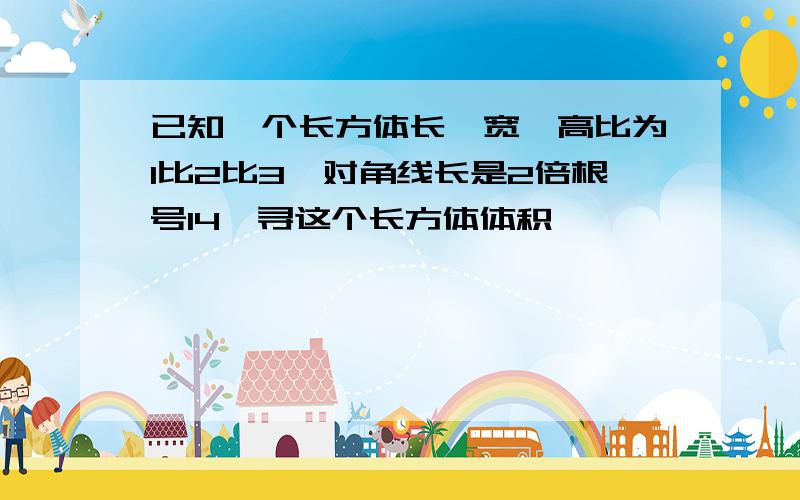 已知一个长方体长,宽,高比为1比2比3,对角线长是2倍根号14,寻这个长方体体积