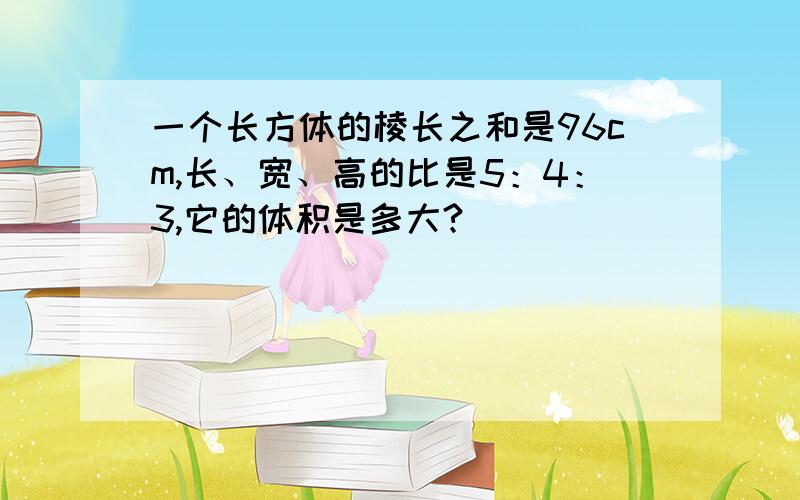 一个长方体的棱长之和是96cm,长、宽、高的比是5：4：3,它的体积是多大?