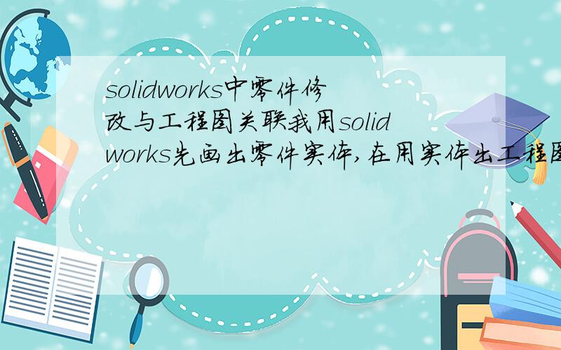 solidworks中零件修改与工程图关联我用solidworks先画出零件实体,在用实体出工程图的.有种情况是比如画一条螺杆,有100长,有50长,我画好了100的,出好工程图.保存好零件与工程图,我再用100文件修