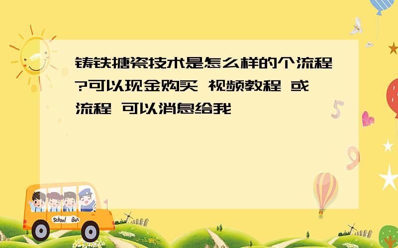 铸铁搪瓷技术是怎么样的个流程?可以现金购买 视频教程 或流程 可以消息给我