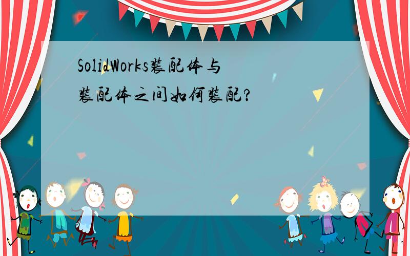 SolidWorks装配体与装配体之间如何装配?