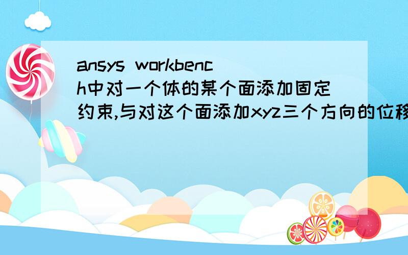 ansys workbench中对一个体的某个面添加固定约束,与对这个面添加xyz三个方向的位移约束,有什么区别