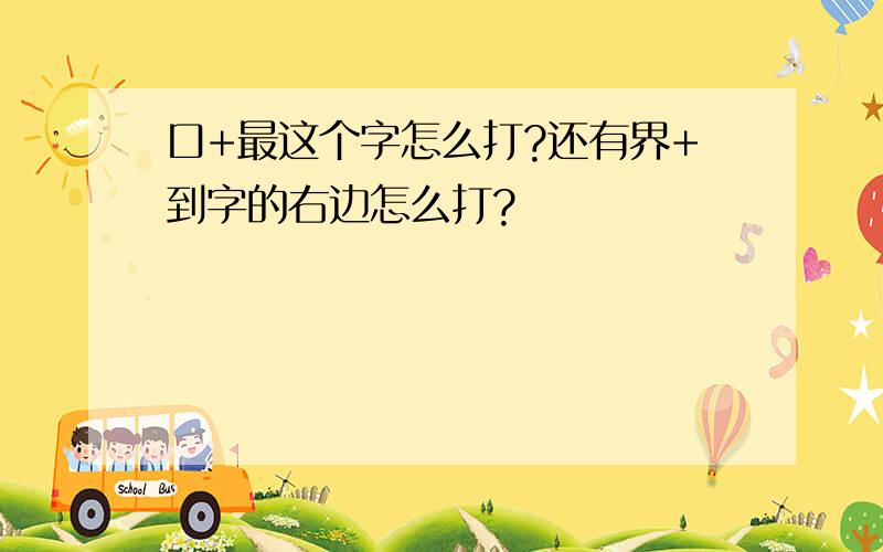 口+最这个字怎么打?还有界+到字的右边怎么打?