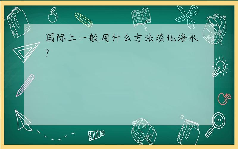 国际上一般用什么方法淡化海水?