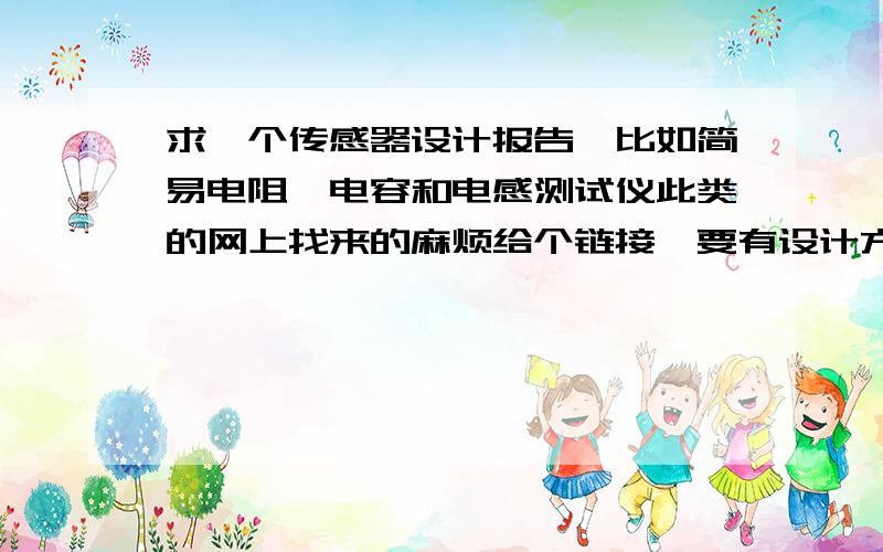 求一个传感器设计报告,比如简易电阻,电容和电感测试仪此类的网上找来的麻烦给个链接,要有设计方案