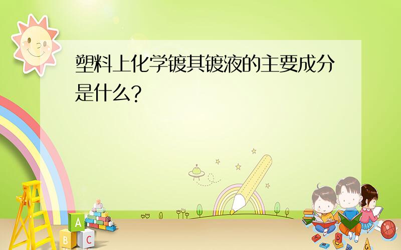 塑料上化学镀其镀液的主要成分是什么?