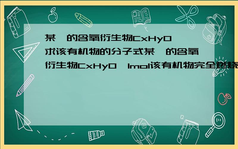 某烃的含氧衍生物CxHyO,求该有机物的分子式某烃的含氧衍生物CxHyO,1mol该有机物完全燃烧生成等物质的量的CO2和H2O,同时消耗标准状况下的O2 89.6L,则该有机物的分子式?