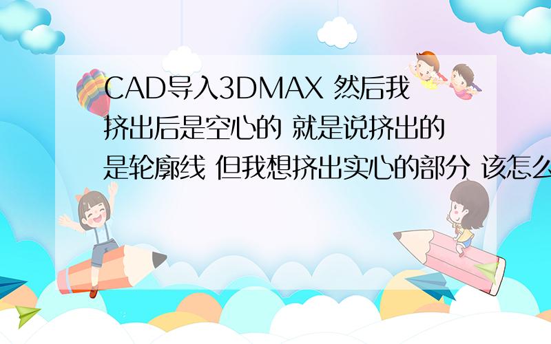 CAD导入3DMAX 然后我挤出后是空心的 就是说挤出的是轮廓线 但我想挤出实心的部分 该怎么解决