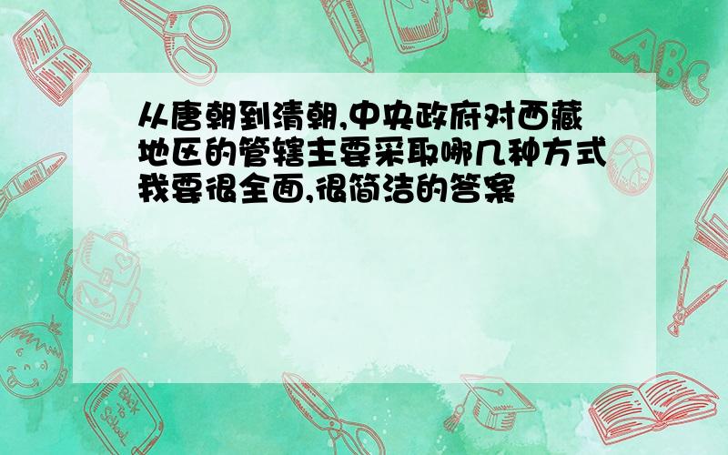 从唐朝到清朝,中央政府对西藏地区的管辖主要采取哪几种方式我要很全面,很简洁的答案