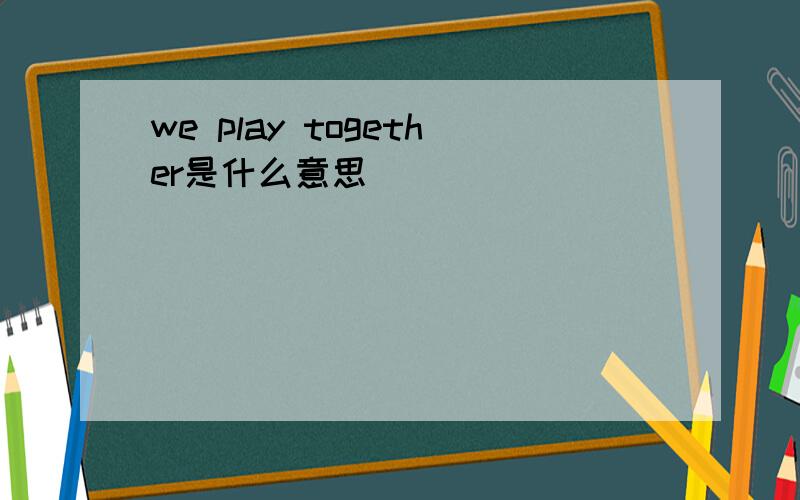 we play together是什么意思