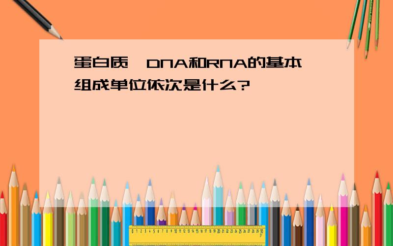 蛋白质,DNA和RNA的基本组成单位依次是什么?