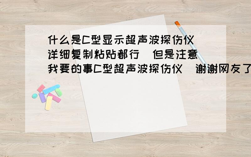 什么是C型显示超声波探伤仪 详细复制粘贴都行  但是注意我要的事C型超声波探伤仪  谢谢网友了