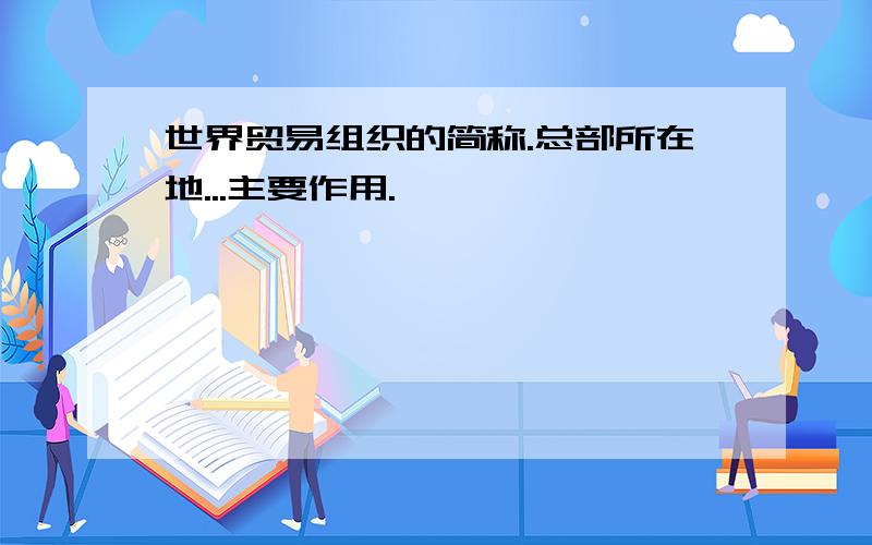 世界贸易组织的简称.总部所在地...主要作用.