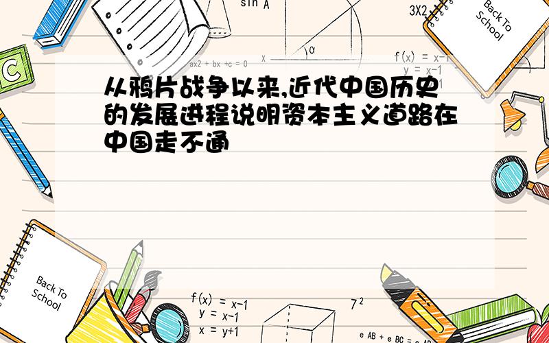 从鸦片战争以来,近代中国历史的发展进程说明资本主义道路在中国走不通