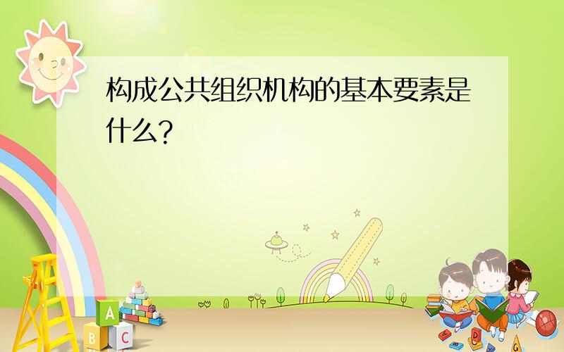 构成公共组织机构的基本要素是什么?