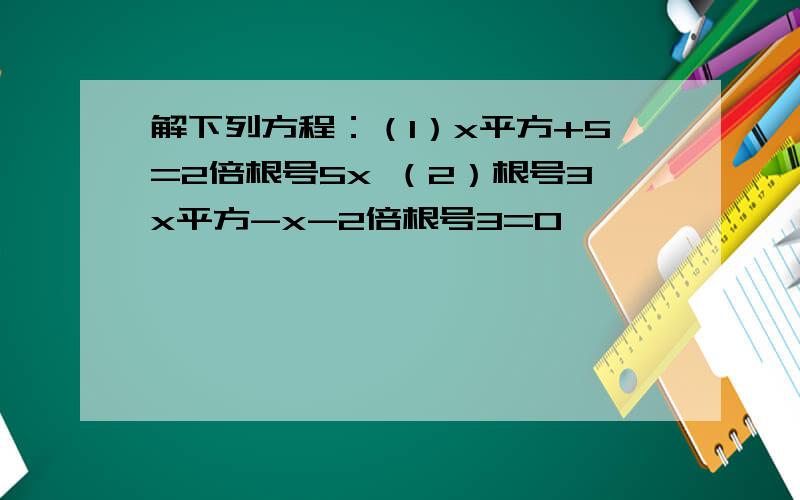 解下列方程：（1）x平方+5=2倍根号5x （2）根号3x平方-x-2倍根号3=0