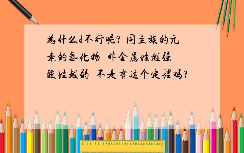 为什么d不行呢? 同主族的元素的氢化物  非金属性越强 酸性越弱  不是有这个定理吗?