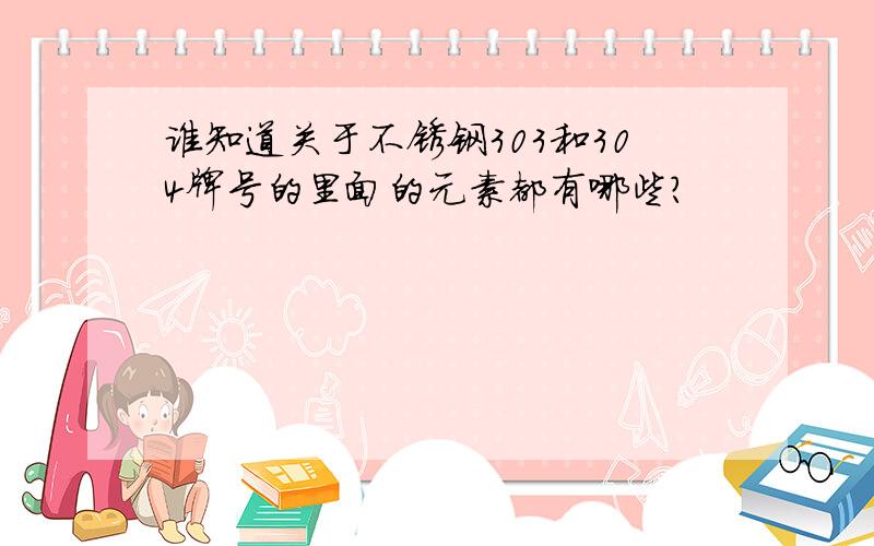 谁知道关于不锈钢303和304牌号的里面的元素都有哪些?