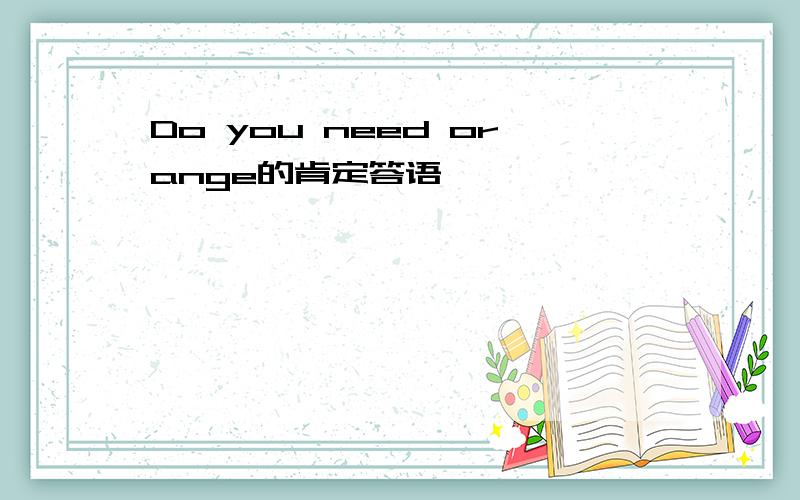 Do you need orange的肯定答语