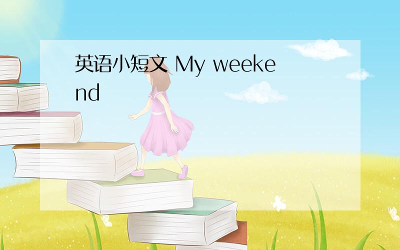 英语小短文 My weekend