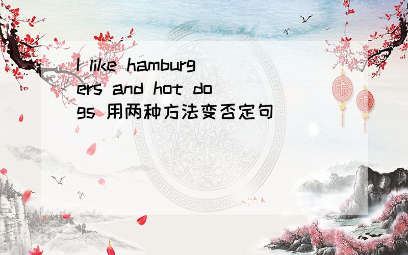 I like hamburgers and hot dogs 用两种方法变否定句