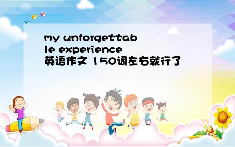 my unforgettable experience 英语作文 150词左右就行了