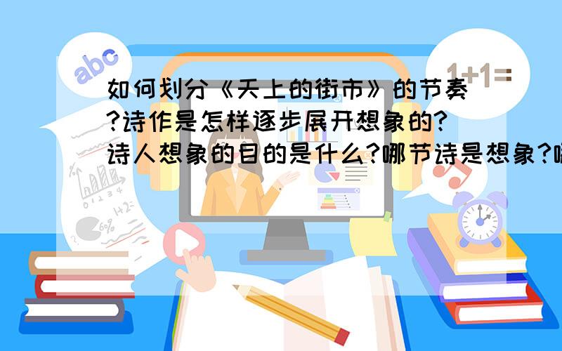 如何划分《天上的街市》的节奏?诗作是怎样逐步展开想象的?诗人想象的目的是什么?哪节诗是想象?哪些诗是联想?传说中的牛郎织女与诗中的牛郎织女有什么不同?从哪些词体现出来?