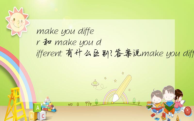 make you differ 和 make you different 有什么区别?答案说make you differ 是让你去区别,总觉得不对,differ有“区别”这个意思吗？