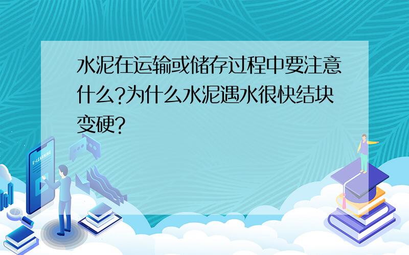 水泥在运输或储存过程中要注意什么?为什么水泥遇水很快结块变硬?