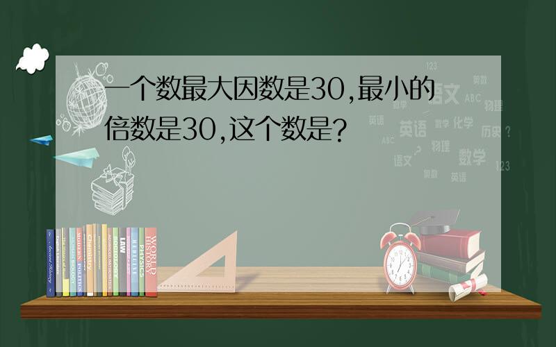 一个数最大因数是30,最小的倍数是30,这个数是?