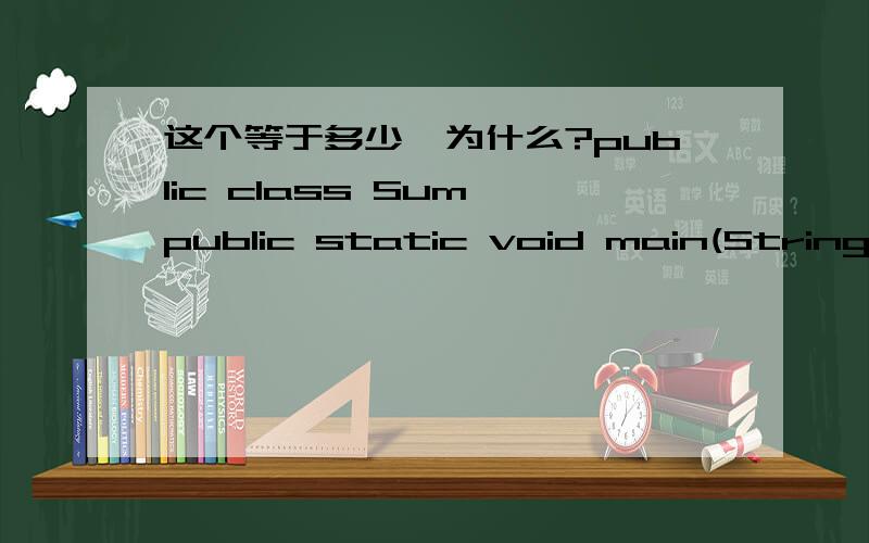 这个等于多少,为什么?public class Sum{public static void main(String[]args){int a=1;for(int i=0;i