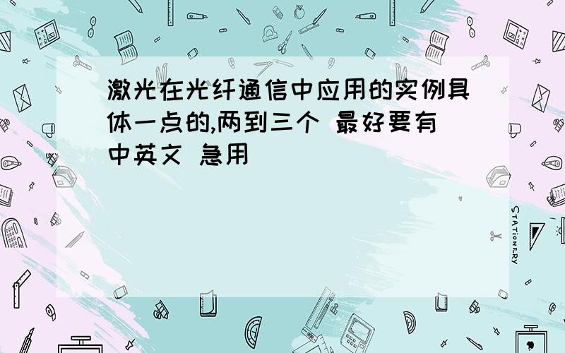 激光在光纤通信中应用的实例具体一点的,两到三个 最好要有中英文 急用