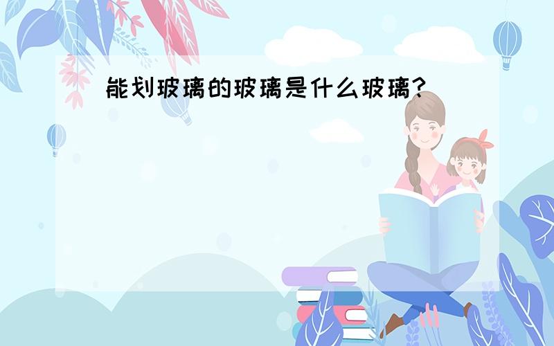 能划玻璃的玻璃是什么玻璃?