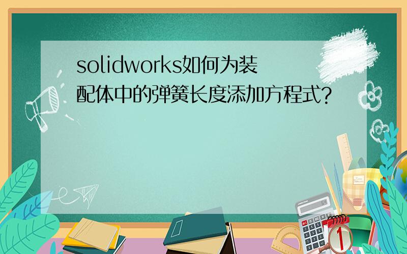 solidworks如何为装配体中的弹簧长度添加方程式?