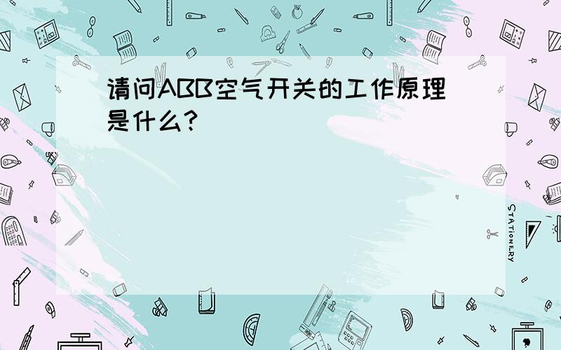 请问ABB空气开关的工作原理是什么?