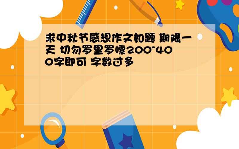 求中秋节感想作文如题 期限一天 切勿罗里罗嗦200~400字即可 字数过多