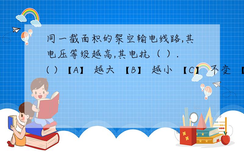 同一截面积的架空输电线路,其电压等级越高,其电抗（ ）.( ) 【A】 越大 【B】 越小 【C】 不变 【D】【D】不确定 电气工程及其自动化题目（为毛被分到购房置业类了）