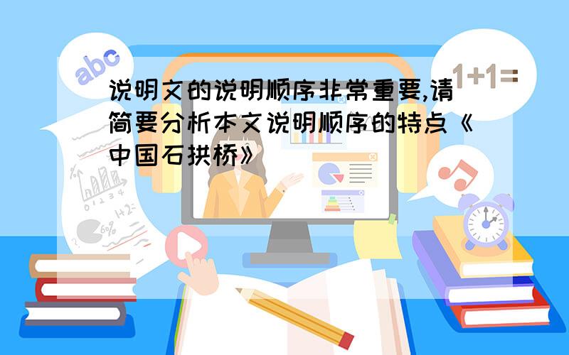 说明文的说明顺序非常重要,请简要分析本文说明顺序的特点《中国石拱桥》