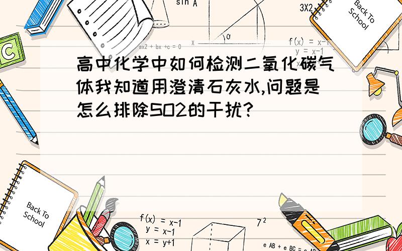 高中化学中如何检测二氧化碳气体我知道用澄清石灰水,问题是怎么排除SO2的干扰?