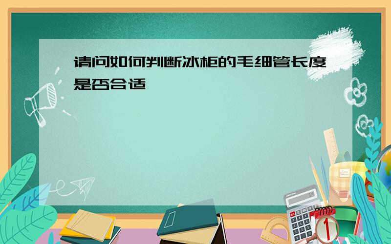 请问如何判断冰柜的毛细管长度是否合适