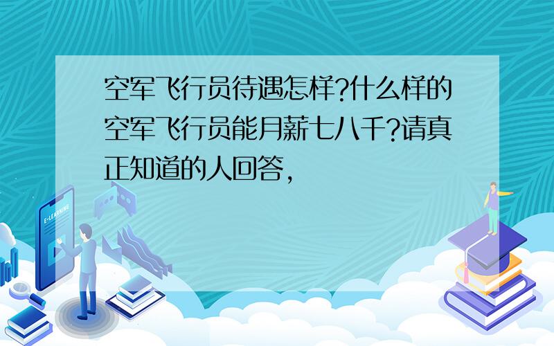 空军飞行员待遇怎样?什么样的空军飞行员能月薪七八千?请真正知道的人回答,